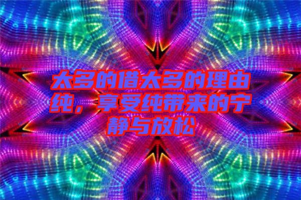 太多的借太多的理由純，享受純帶來的寧靜與放松