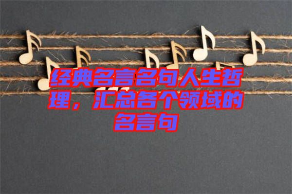 經(jīng)典名言名句人生哲理，匯總各個(gè)領(lǐng)域的名言句