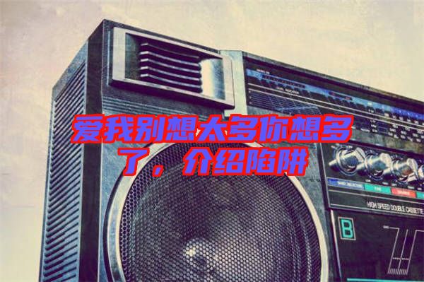 愛我別想太多你想多了，介紹陷阱