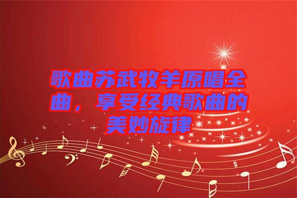 歌曲蘇武牧羊原唱全曲，享受經(jīng)典歌曲的美妙旋律