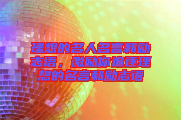 理想的名人名言和勵(lì)志語(yǔ)，激勵(lì)你追逐理想的名言和勵(lì)志語(yǔ)