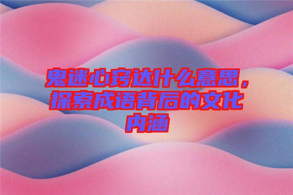 鬼迷心竅達(dá)什么意思，探索成語背后的文化內(nèi)涵
