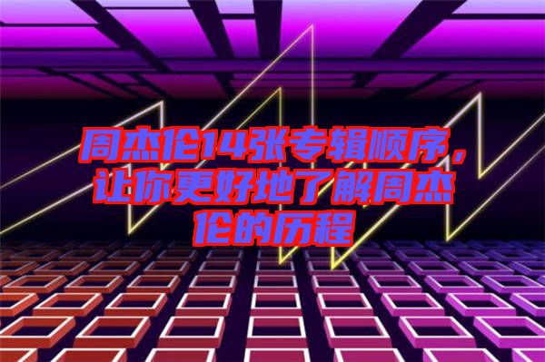 周杰倫14張專輯順序，讓你更好地了解周杰倫的歷程