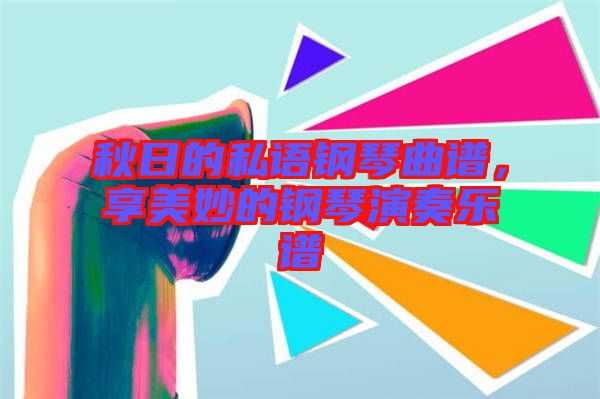 秋日的私語鋼琴曲譜，享美妙的鋼琴演奏樂譜
