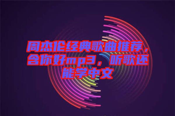 周杰倫經(jīng)典歌曲推薦，含你好mp3，聽歌還能學中文