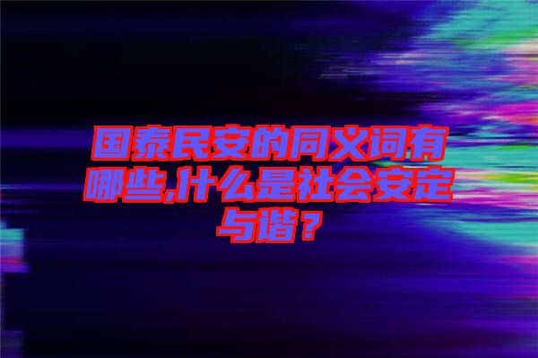 國(guó)泰民安的同義詞有哪些,什么是社會(huì)安定與諧？