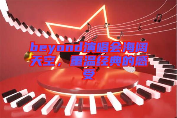 beyond演唱會海闊天空，重溫經(jīng)典的感受