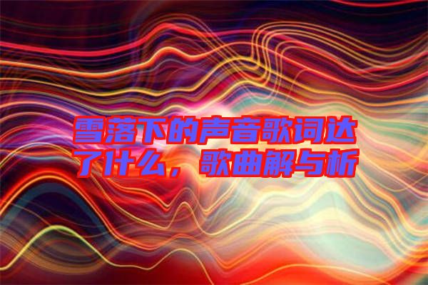 雪落下的聲音歌詞達(dá)了什么，歌曲解與析