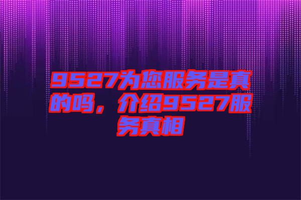 9527為您服務是真的嗎，介紹9527服務真相