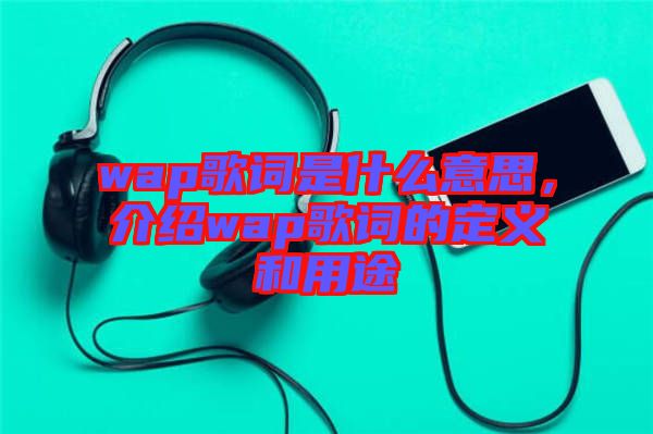 wap歌詞是什么意思，介紹wap歌詞的定義和用途
