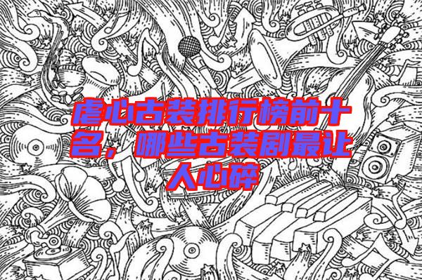 虐心古裝排行榜前十名，哪些古裝劇最讓人心碎