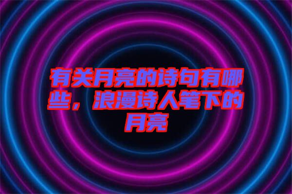 有關(guān)月亮的詩(shī)句有哪些，浪漫詩(shī)人筆下的月亮