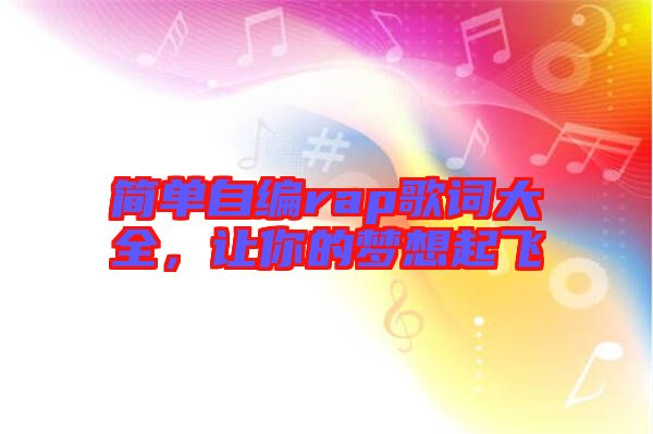 簡(jiǎn)單自編rap歌詞大全，讓你的夢(mèng)想起飛