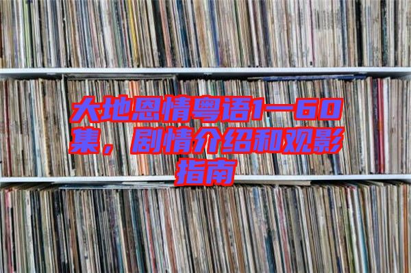 大地恩情粵語(yǔ)1一60集，劇情介紹和觀影指南