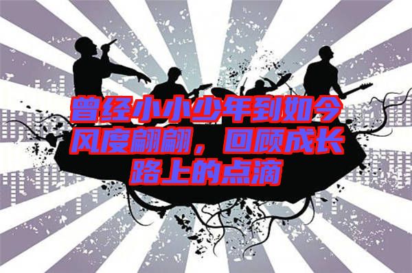 曾經小小少年到如今風度翩翩，回顧成長路上的點滴