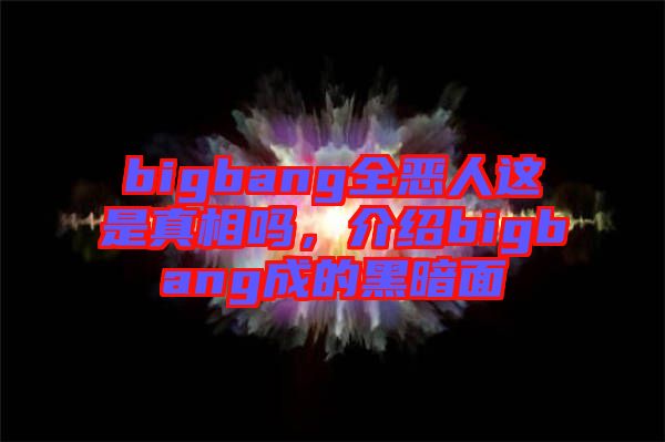 bigbang全惡人這是真相嗎，介紹bigbang成的黑暗面