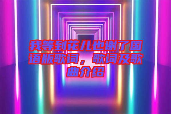 我等到花兒也謝了國語版歌詞，歌詞及歌曲介紹