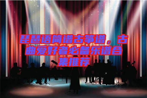 琵琶語簡譜古箏譜，古曲愛好者必備樂譜合集推薦