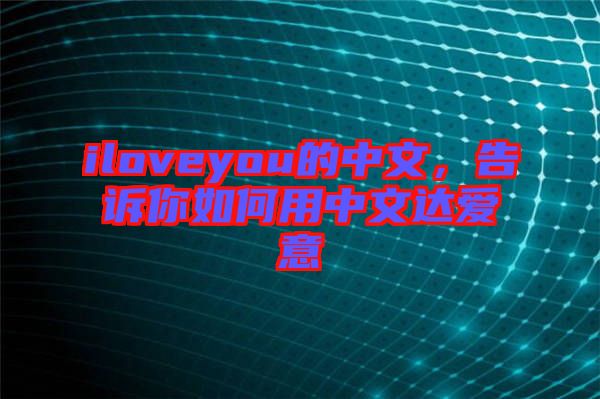 iloveyou的中文，告訴你如何用中文達(dá)愛(ài)意