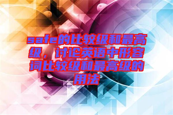 safe的比較級(jí)和最高級(jí)，討論英語中形容詞比較級(jí)和最高級(jí)的用法