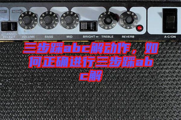 三步踩abc解動作，如何正確進行三步踩abc解