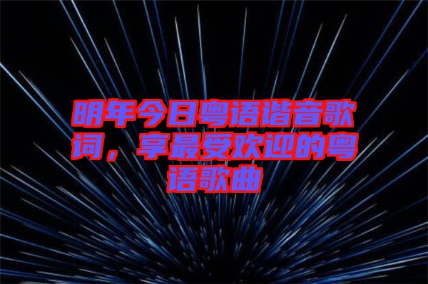 明年今日粵語諧音歌詞，享最受歡迎的粵語歌曲