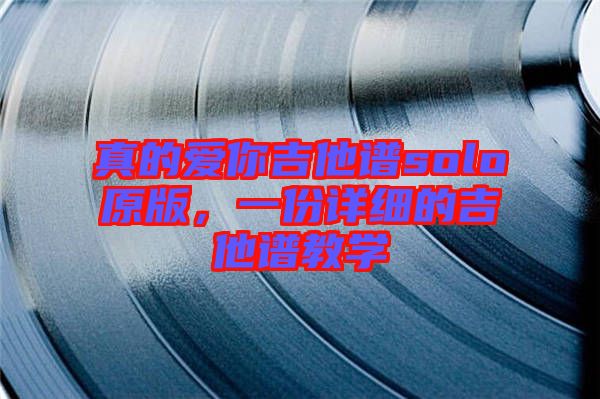 真的愛你吉他譜solo原版，一份詳細(xì)的吉他譜教學(xué)