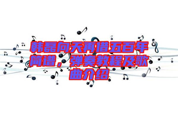 韓磊向天再借五百年簡譜，彈奏教程及歌曲介紹