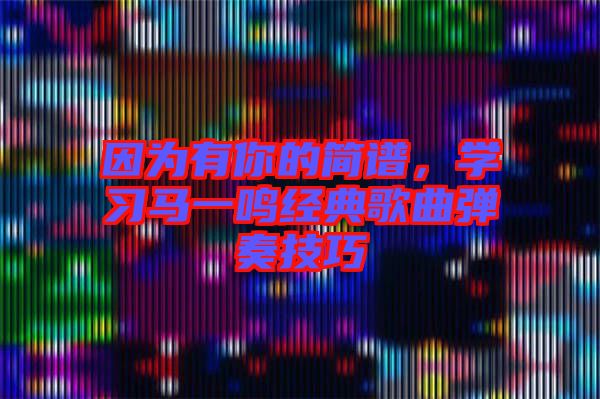 因為有你的簡譜，學習馬一鳴經(jīng)典歌曲彈奏技巧