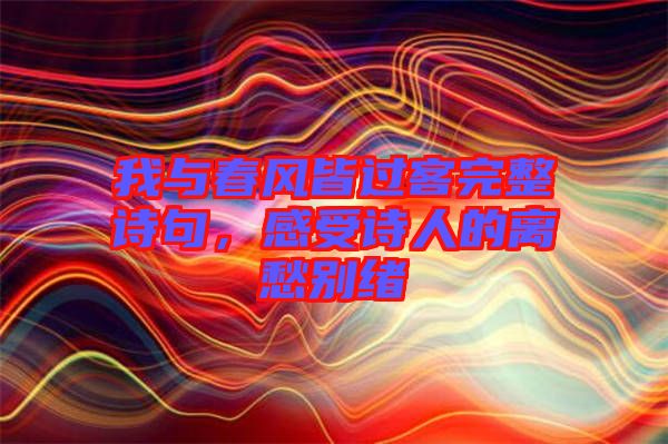 我與春風(fēng)皆過客完整詩句，感受詩人的離愁別緒