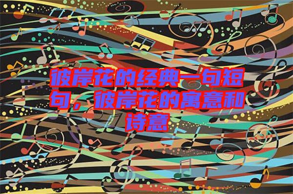 彼岸花的經(jīng)典一句短句，彼岸花的寓意和詩意