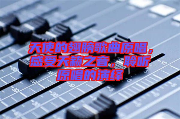 天使的翅膀歌曲原唱，感受天籟之音，聆聽原唱的演繹
