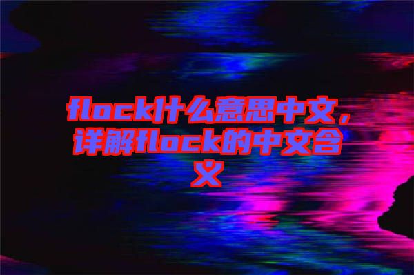 flock什么意思中文，詳解flock的中文含義