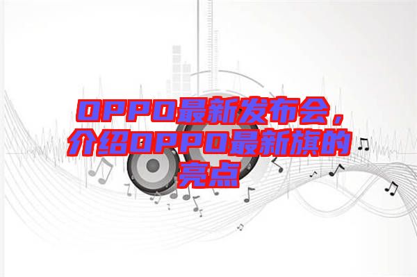 OPPO最新發(fā)布會，介紹OPPO最新旗的亮點