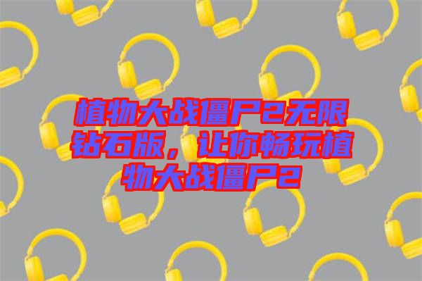 植物大戰(zhàn)僵尸2無(wú)限鉆石版，讓你暢玩植物大戰(zhàn)僵尸2