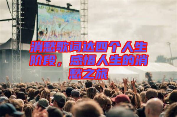 消愁歌詞達四個人生階段，感悟人生的消愁之旅