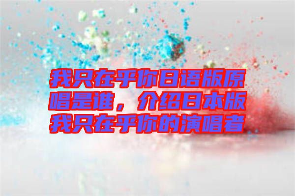 我只在乎你日語版原唱是誰，介紹日本版我只在乎你的演唱者
