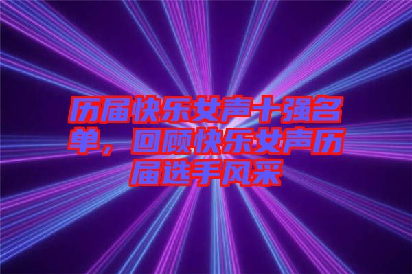 歷屆快樂(lè)女聲十強(qiáng)名單，回顧快樂(lè)女聲歷屆選手風(fēng)采