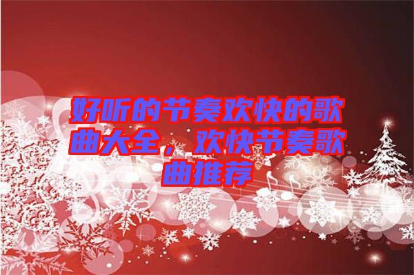 好聽的節(jié)奏歡快的歌曲大全，歡快節(jié)奏歌曲推薦