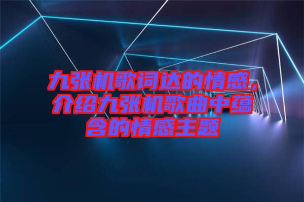 九張機歌詞達的情感，介紹九張機歌曲中蘊含的情感主題