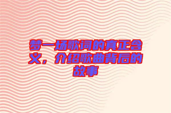 夢一場歌詞的真正含義，介紹歌曲背后的故事