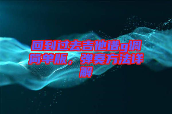 回到過去吉他譜g調(diào)簡(jiǎn)單版，彈奏方法詳解