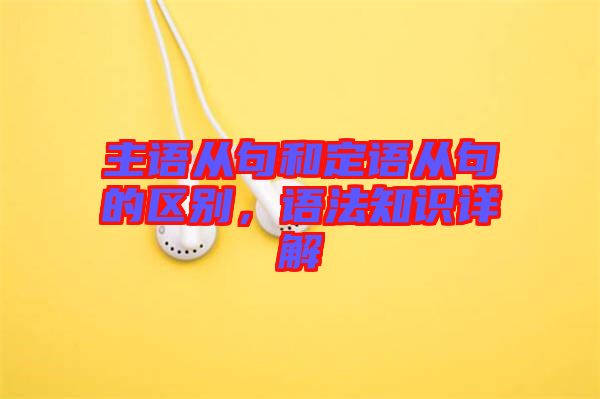 主語從句和定語從句的區(qū)別，語法知識詳解