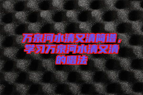 萬泉河水清又清簡譜，學(xué)習(xí)萬泉河水清又清的唱法