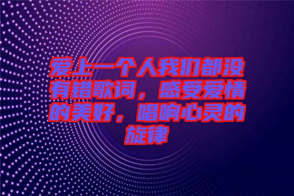 愛(ài)上一個(gè)人我們都沒(méi)有錯(cuò)歌詞，感受愛(ài)情的美好，唱響心靈的旋律
