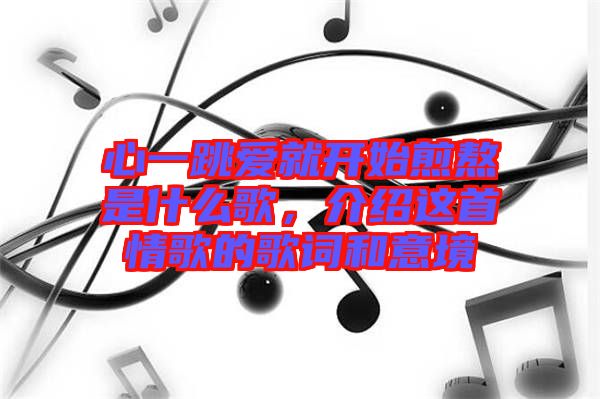 心一跳愛就開始煎熬是什么歌，介紹這首情歌的歌詞和意境