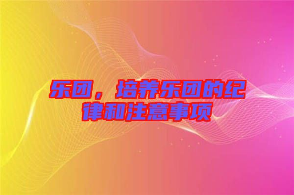 樂團，培養(yǎng)樂團的紀律和注意事項