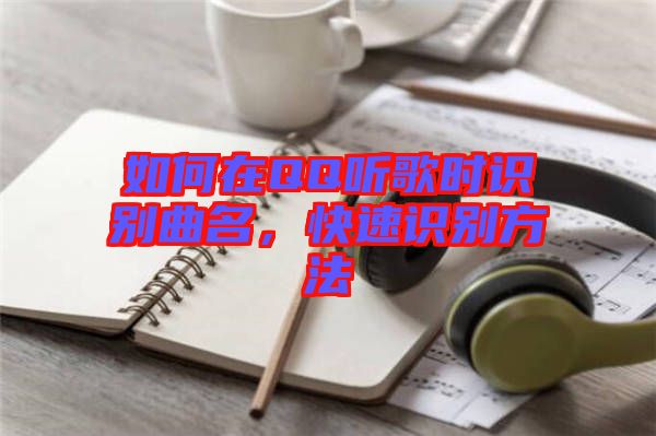 如何在QQ聽歌時識別曲名，快速識別方法