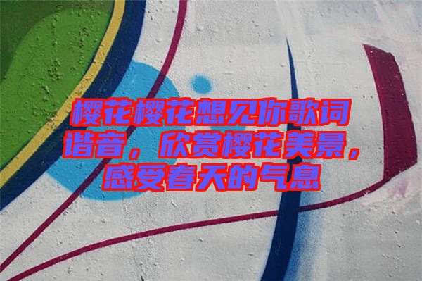 櫻花櫻花想見你歌詞諧音，欣賞櫻花美景，感受春天的氣息