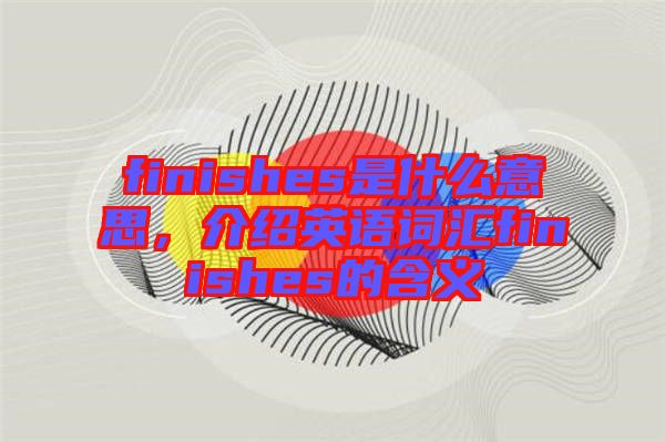 finishes是什么意思，介紹英語詞匯finishes的含義